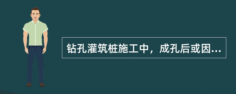 钻孔灌筑桩施工中，成孔后或因故停钻时，应将钻具提至孔外置于地面上，保持孔内护壁泥