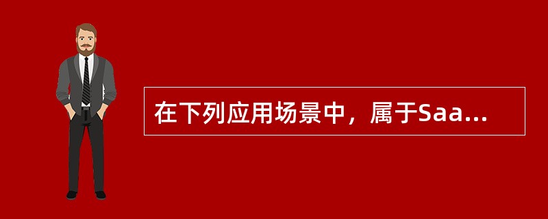 在下列应用场景中，属于SaaS（软件即服务）模式的是（）