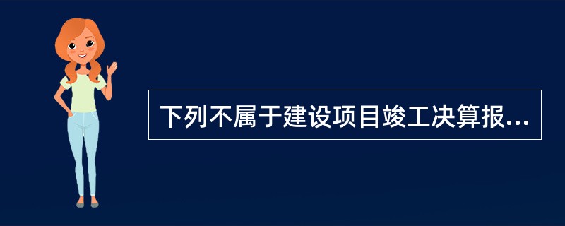 下列不属于建设项目竣工决算报告情况说明书内容的是()。