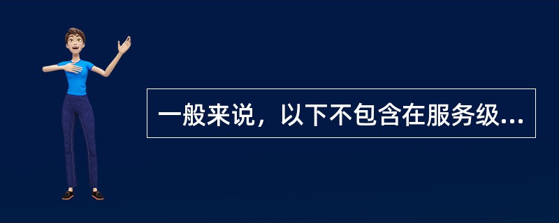 一般来说，以下不包含在服务级别协议中的是（）