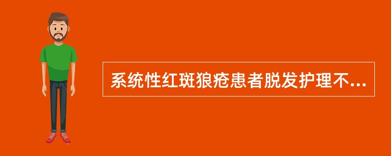 系统性红斑狼疮患者脱发护理不正确的是（）。