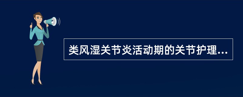 类风湿关节炎活动期的关节护理，错误的是（）。