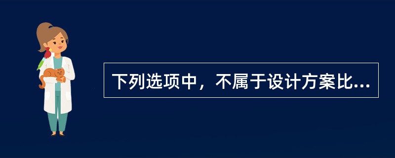 下列选项中，不属于设计方案比选原则的是（）。