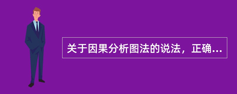 关于因果分析图法的说法，正确的是（）。