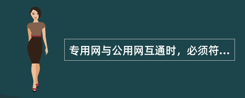 专用网与公用网互通时，必须符合公用网统一的（）等相关的技术标准和规定。