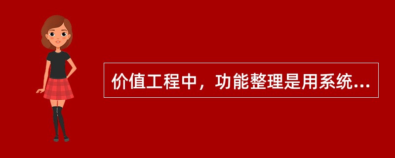 价值工程中，功能整理是用系统的观点将已定义了的功能加以系统化，找出各局部功能相互