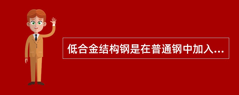 低合金结构钢是在普通钢中加入微量合金元素，但硫、磷杂质的含量保持普通钢的水平，具