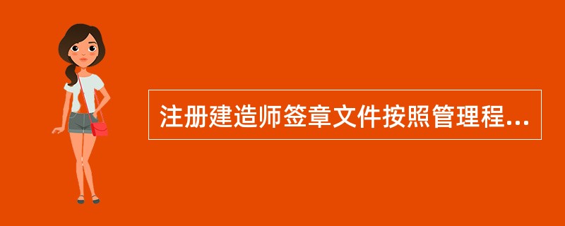 注册建造师签章文件按照管理程序可分类为（）。