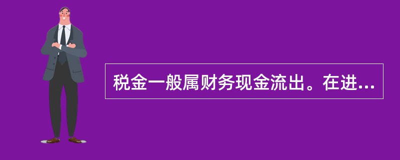 税金一般属财务现金流出。在进行税金计算时应根据相关税法和技术方案的具体情况确定相