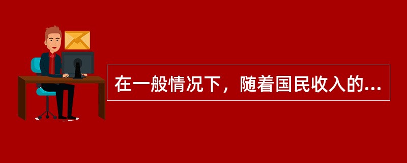 在一般情况下，随着国民收入的增加，国民消费倾向变的越来越小。（）