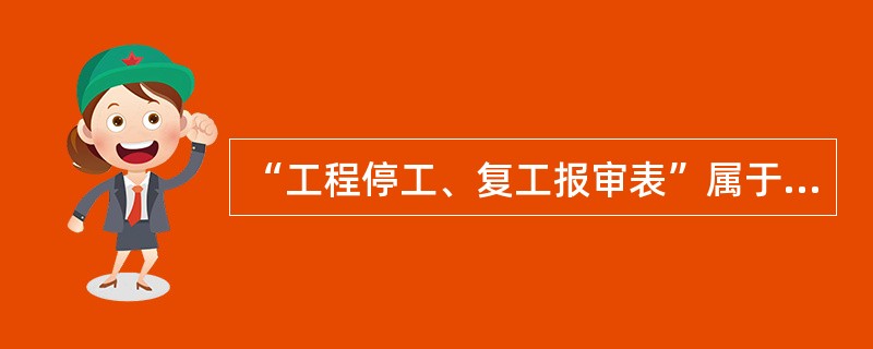 “工程停工、复工报审表”属于（）文件类别。