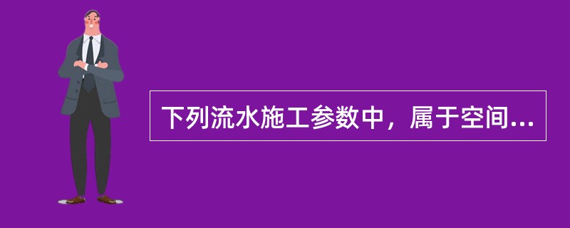 下列流水施工参数中，属于空间参数的是（）。