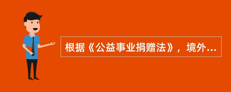 根据《公益事业捐赠法》，境外向境内公益性社会团体和公益性非营利事业单位捐赠的用于