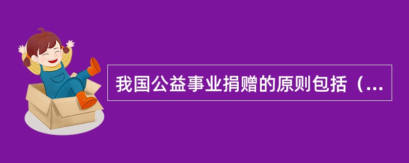 我国公益事业捐赠的原则包括（）。