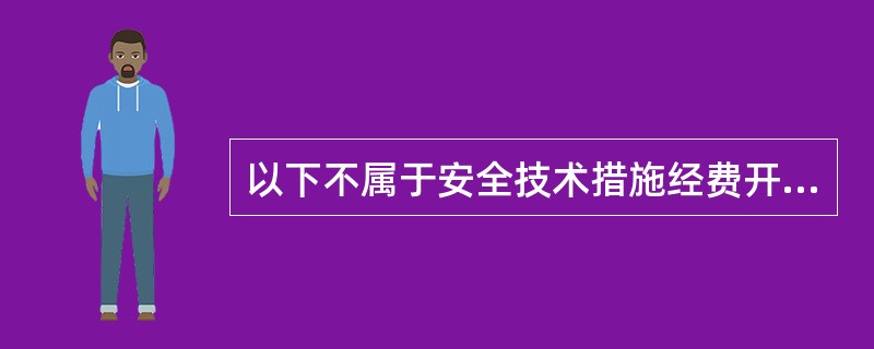 以下不属于安全技术措施经费开支的项目是：（）。