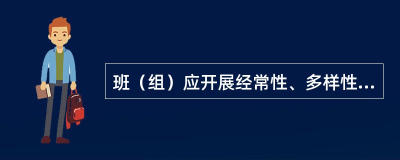 班（组）应开展经常性、多样性的安全学习、宣传教育和岗位练兵活动，使职工熟练地掌握