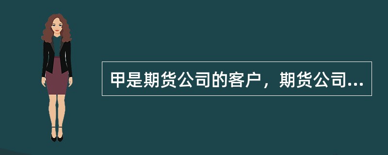 甲是期货公司的客户，期货公司多次采取私下对冲、对赌等行为，未将甲的指令入市交易。