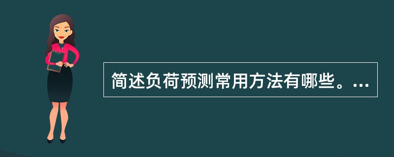 简述负荷预测常用方法有哪些。（列举3种以上即可）