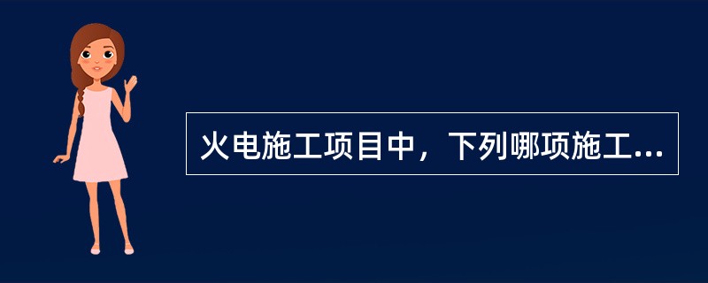 火电施工项目中，下列哪项施工作业不需要填写安全施工作业票。（）。