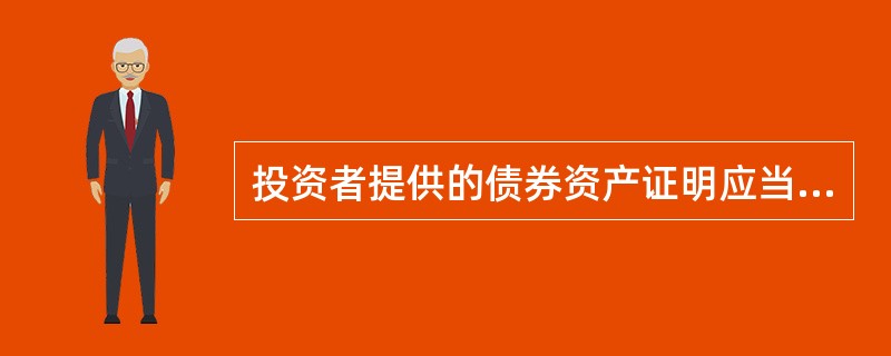 投资者提供的债券资产证明应当为加盖银行或者证券公司专用章的国债、企业债、公司债、