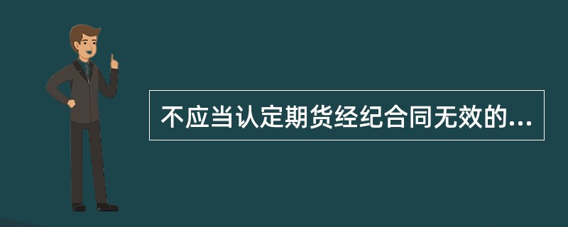 不应当认定期货经纪合同无效的情况为（）。
