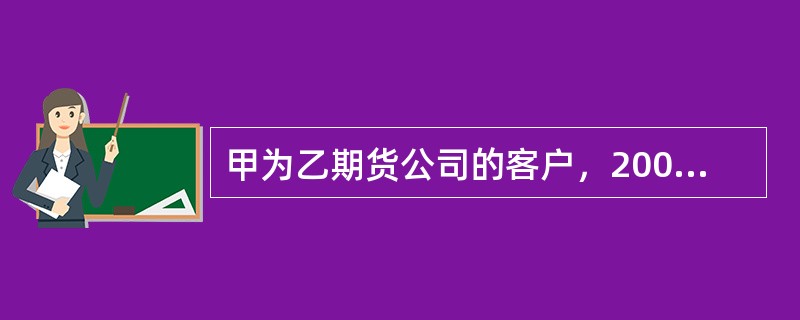 甲为乙期货公司的客户，2009年3月行情发生剧烈波动，甲的账户亏损100万元，保