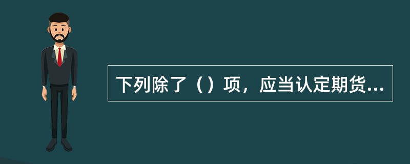 下列除了（）项，应当认定期货经纪合同无效。