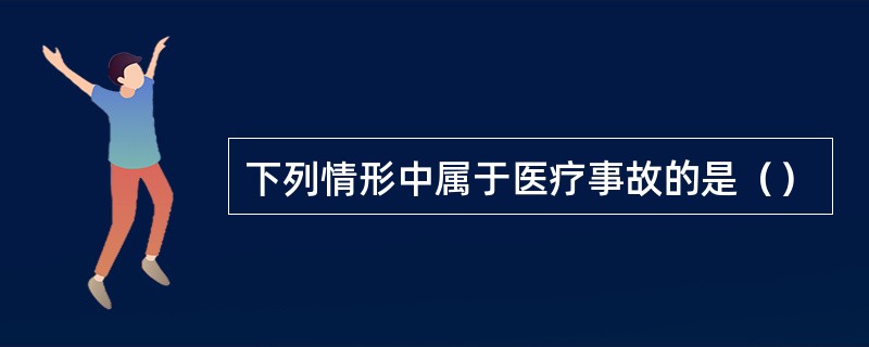 下列情形中属于医疗事故的是（）