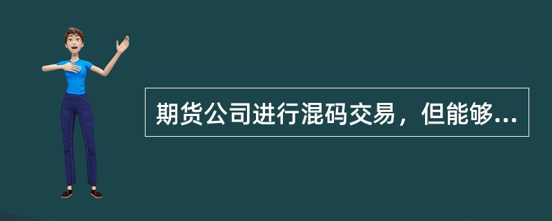 期货公司进行混码交易，但能够举证证明其已被客户交易指令入市交易的，下列说法正确的