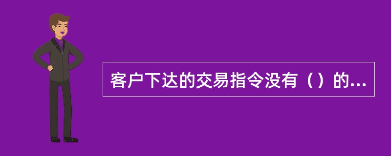 客户下达的交易指令没有（）的，期货公司未予拒绝而进行交易造成客户的损失，由期货公