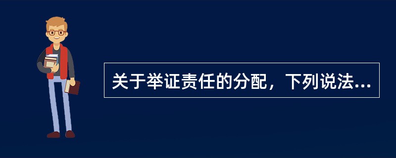 关于举证责任的分配，下列说法中，正确的是（）。