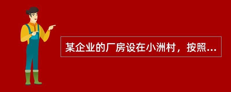 某企业的厂房设在小洲村，按照协议，该企业定期给村民委员会拨付土地租用费，由村民委
