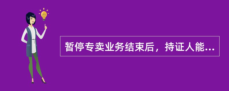 暂停专卖业务结束后，持证人能否继续从事烟草专卖业务，需要看其是否消除引起停业的因