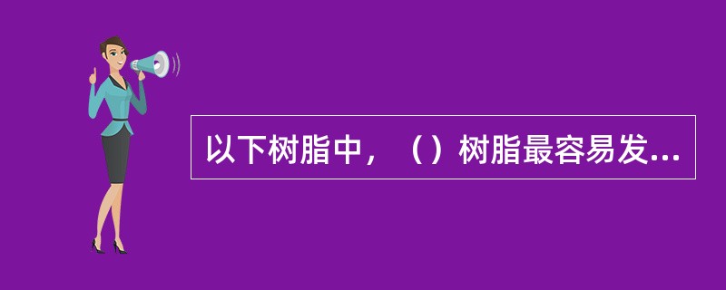 以下树脂中，（）树脂最容易发生化学降解而产生胶溶现象。