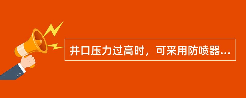 井口压力过高时，可采用防喷器缓慢泄压。