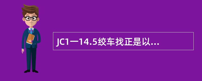 JC1一14.5绞车找正是以校正好的转盘（）为基准。