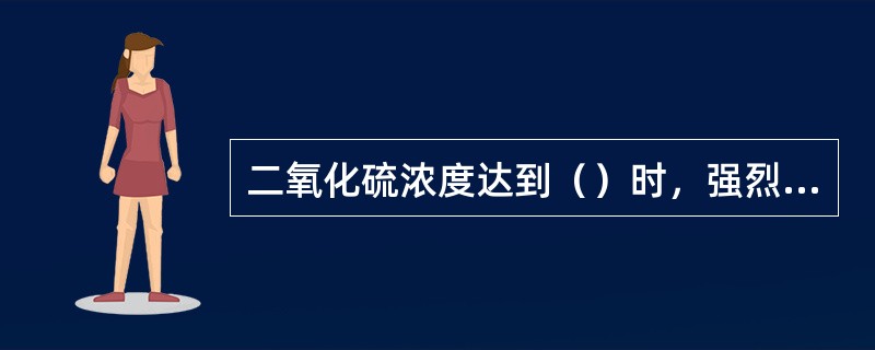 二氧化硫浓度达到（）时，强烈刺激眼膜。