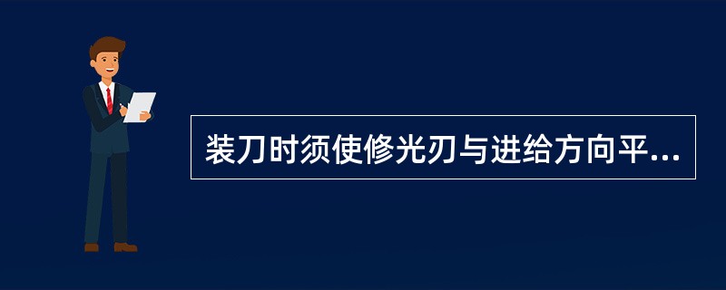 装刀时须使修光刃与进给方向平行，且修光刃长度必须（）工件的进给量。