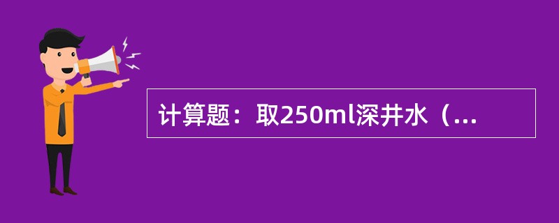 计算题：取250ml深井水（PH=6.7），用0.1mol/LNaOH滴定至PH