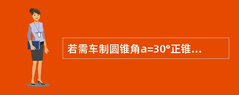 若需车制圆锥角a=30°正锥体（即小头在右）小滑板分度盘应（）转动。