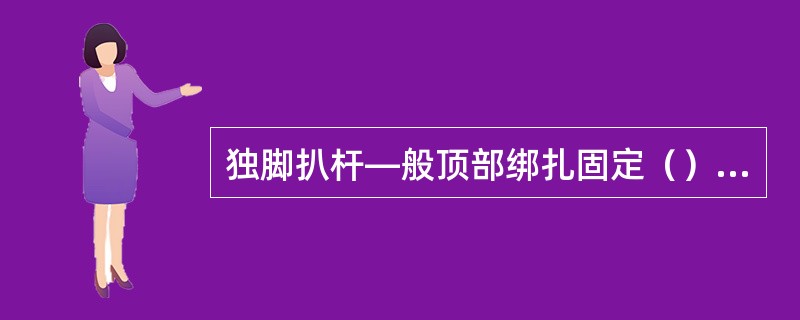 独脚扒杆—般顶部绑扎固定（）要缆风绳及滑车组。