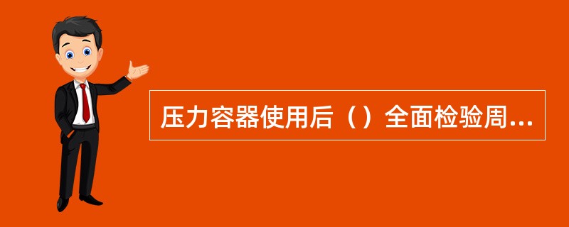 压力容器使用后（）全面检验周期一般为3年。