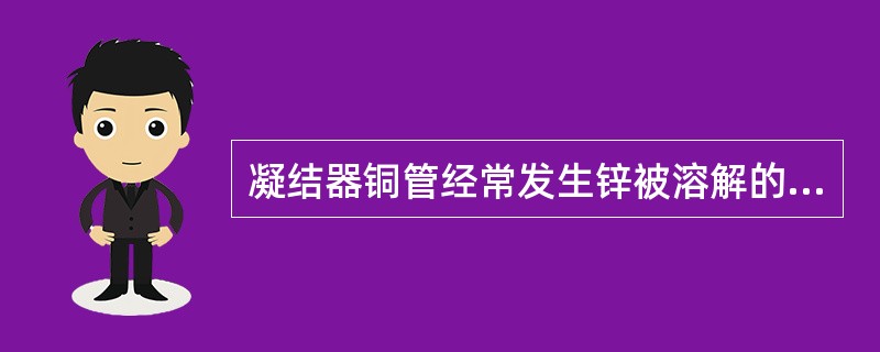 凝结器铜管经常发生锌被溶解的现象，称之为（）。