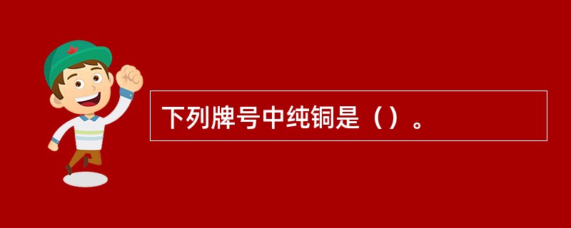 下列牌号中纯铜是（）。