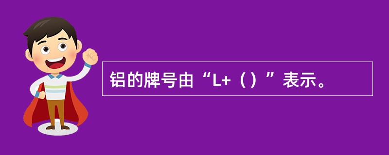 铝的牌号由“L+（）”表示。