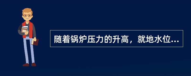 随着锅炉压力的升高，就地水位计指示值（）于汽包真实水位。