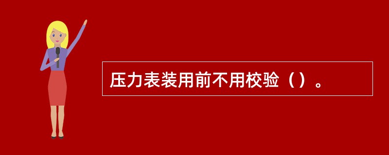 压力表装用前不用校验（）。