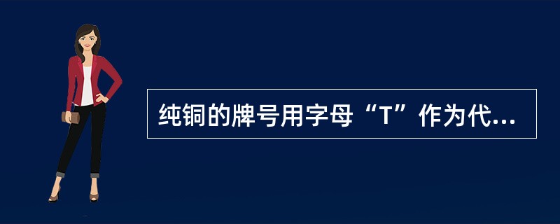 纯铜的牌号用字母“T”作为代号，代号后为顺序号（）。