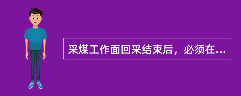 采煤工作面回采结束后，必须在（）时间内进行永久封闭。