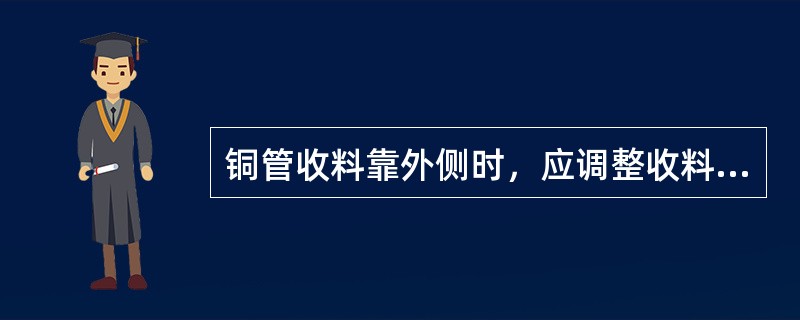 铜管收料靠外侧时，应调整收料补偿系数使（）